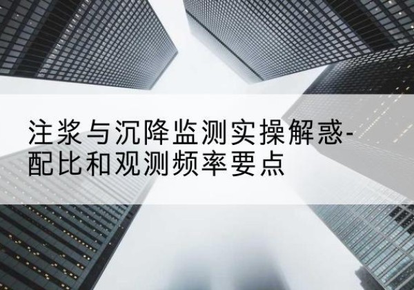 五华水泥浆配比不当会不会造成注浆管堵管？-注浆与沉降监测实操解惑-配比和观测频率要点